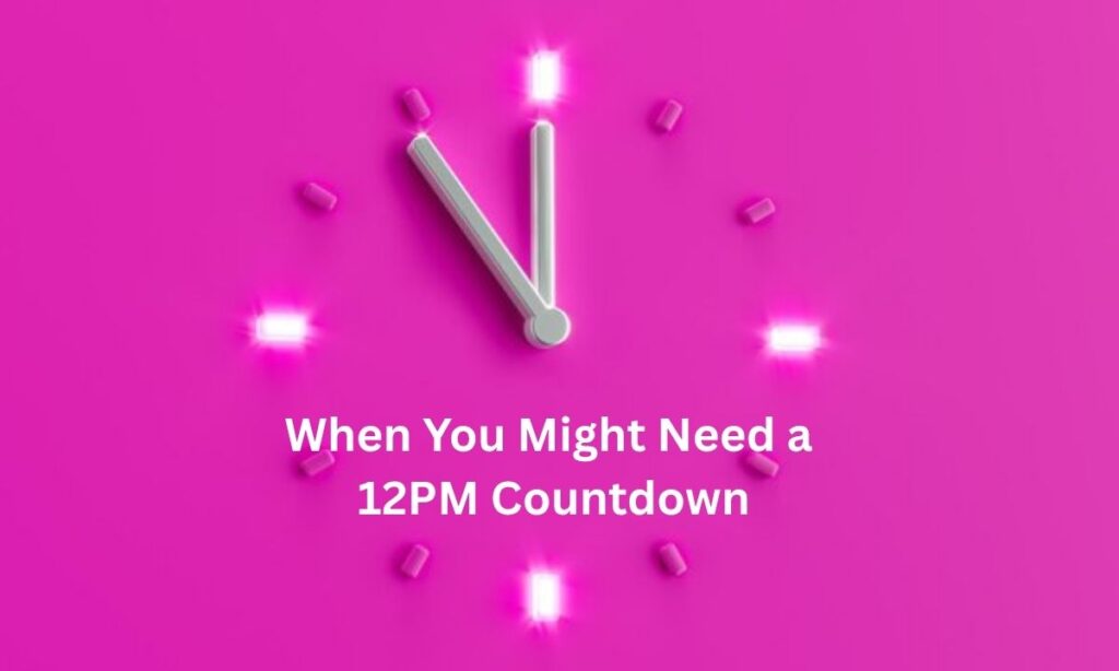 When You Might Need a 12 PM Countdown